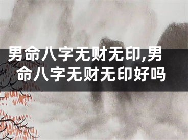 男命八字无财无印,男命八字无财无印好吗
