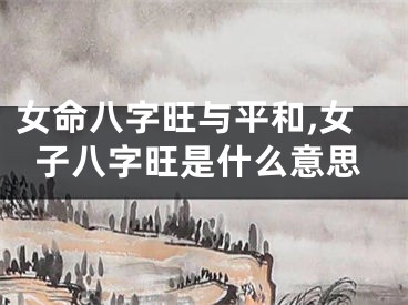 女命八字旺与平和,女子八字旺是什么意思