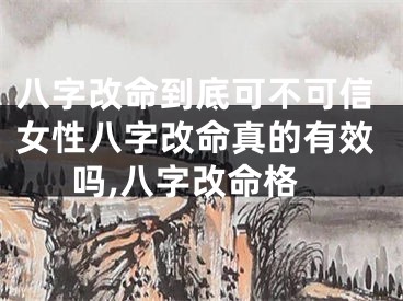 八字改命到底可不可信女性八字改命真的有效吗,八字改命格