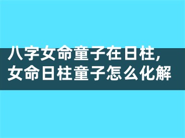 八字女命童子在日柱,女命日柱童子怎么化解
