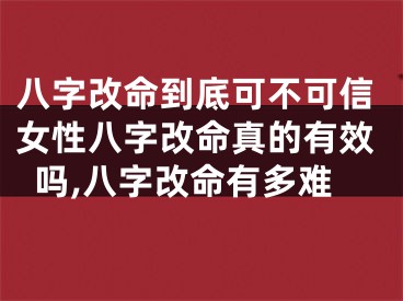 八字改命到底可不可信女性八字改命真的有效吗,八字改命有多难