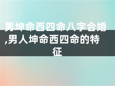男坤命西四命八字合婚,男人坤命西四命的特征