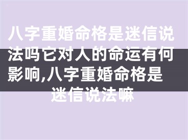 八字重婚命格是迷信说法吗它对人的命运有何影响,八字重婚命格是迷信说法嘛