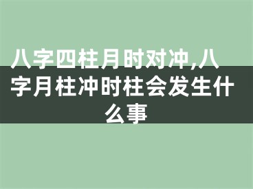 八字四柱月时对冲,八字月柱冲时柱会发生什么事