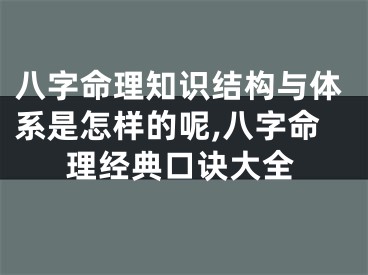 八字命理知识结构与体系是怎样的呢,八字命理经典口诀大全