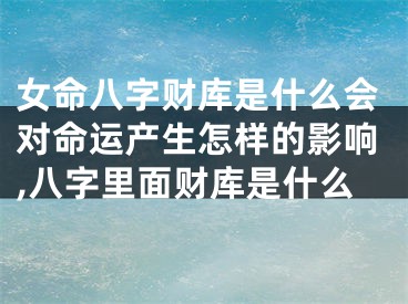 女命八字财库是什么会对命运产生怎样的影响,八字里面财库是什么