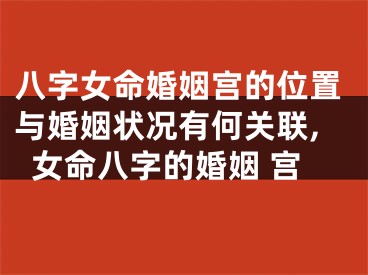 八字女命婚姻宫的位置与婚姻状况有何关联,女命八字的婚姻 宫
