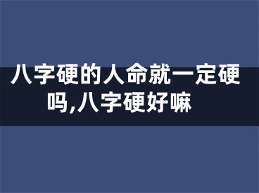 八字硬的人命就一定硬吗,八字硬好嘛