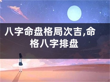 八字命盘格局次吉,命格八字排盘