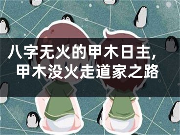 八字无火的甲木日主,甲木没火走道家之路
