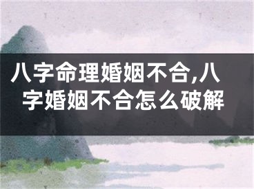 八字命理婚姻不合,八字婚姻不合怎么破解
