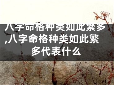八字命格种类如此繁多,八字命格种类如此繁多代表什么
