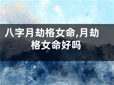 八字月劫格女命,月劫格女命好吗