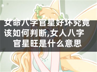 女命八字官星好坏究竟该如何判断,女人八字官星旺是什么意思