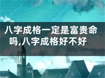 八字成格一定是富贵命吗,八字成格好不好