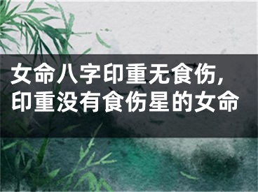 女命八字印重无食伤,印重没有食伤星的女命
