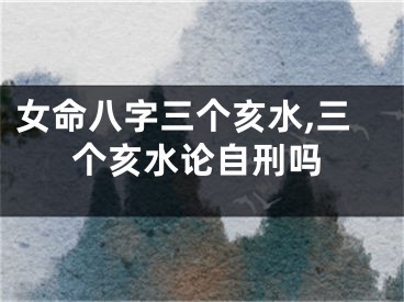 女命八字三个亥水,三个亥水论自刑吗