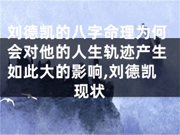 刘德凯的八字命理为何会对他的人生轨迹产生如此大的影响,刘德凯现状