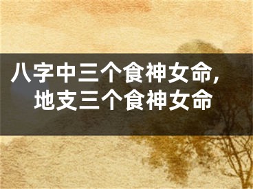 八字中三个食神女命,地支三个食神女命