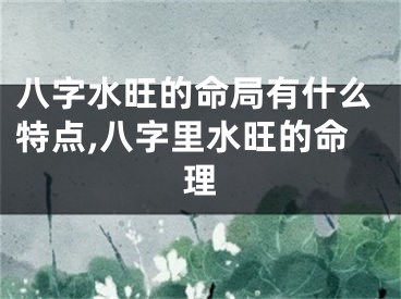 八字水旺的命局有什么特点,八字里水旺的命理