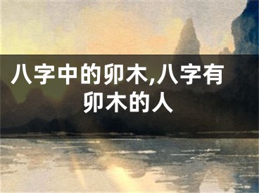 八字中的卯木,八字有卯木的人