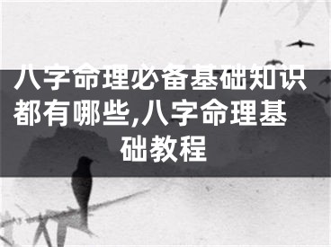 八字命理必备基础知识都有哪些,八字命理基础教程