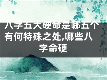 八字五大硬命是哪五个有何特殊之处,哪些八字命硬