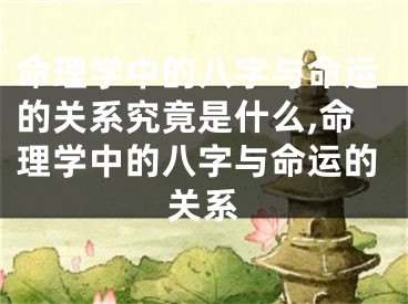 命理学中的八字与命运的关系究竟是什么,命理学中的八字与命运的关系