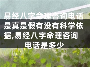 易经八字命理咨询电话是真是假有没有科学依据,易经八字命理咨询电话是多少