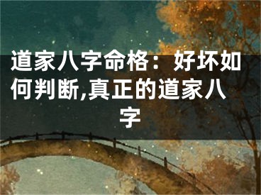 道家八字命格：好坏如何判断,真正的道家八字