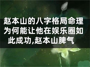 赵本山的八字格局命理为何能让他在娱乐圈如此成功,赵本山脾气