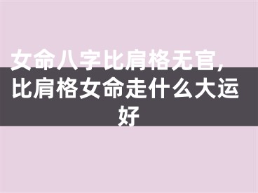 女命八字比肩格无官,比肩格女命走什么大运好
