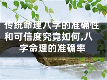 传统命理八字的准确性和可信度究竟如何,八字命理的准确率