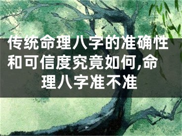 传统命理八字的准确性和可信度究竟如何,命理八字准不准