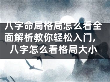 八字命局格局怎么看全面解析教你轻松入门,八字怎么看格局大小