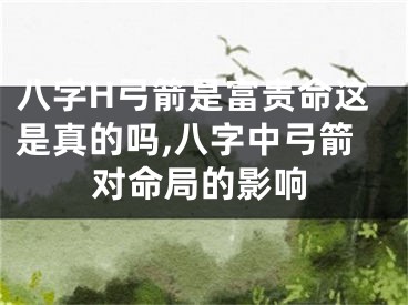 八字H弓箭是富贵命这是真的吗,八字中弓箭对命局的影响