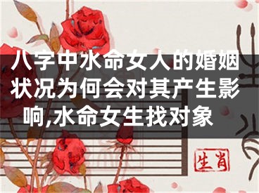八字中水命女人的婚姻状况为何会对其产生影响,水命女生找对象