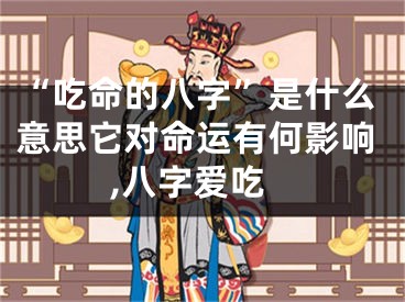 “吃命的八字”是什么意思它对命运有何影响,八字爱吃