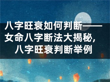 八字旺衰如何判断——女命八字断法大揭秘,八字旺衰判断举例