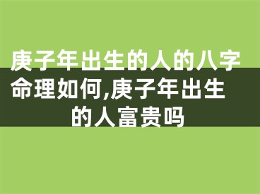 庚子年出生的人的八字命理如何,庚子年出生的人富贵吗