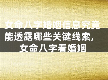女命八字婚姻信息究竟能透露哪些关键线索,女命八字看婚姻
