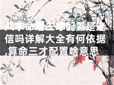 八字命理三才配置是迷信吗详解大全有何依据,算命三才配置啥意思