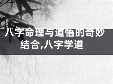 八字命理与道悟的奇妙结合,八字学道