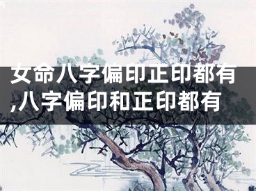 女命八字偏印正印都有,八字偏印和正印都有