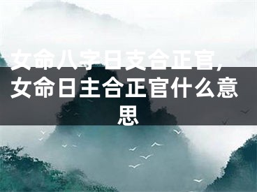 女命八字日支合正官,女命日主合正官什么意思