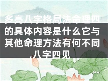 多亮八字格局法命理四的具体内容是什么它与其他命理方法有何不同,八字四见