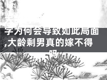 大龄有钱剩男的命理八字为何会导致如此局面,大龄剩男真的嫁不得吗