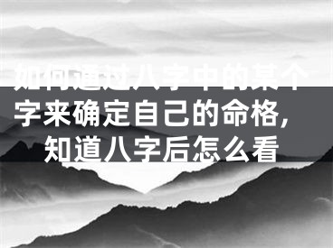 如何通过八字中的某个字来确定自己的命格,知道八字后怎么看