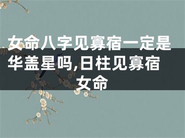 女命八字见寡宿一定是华盖星吗,日柱见寡宿女命