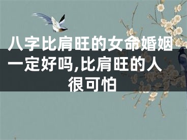 八字比肩旺的女命婚姻一定好吗,比肩旺的人很可怕